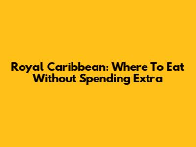 Royal Caribbean: Where To Eat Without Spending Extra