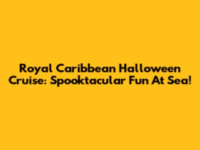 Royal Caribbean Halloween Cruise: Spooktacular Fun At Sea!