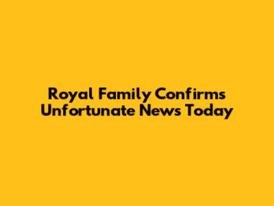 Royal Family Confirms Unfortunate News Today