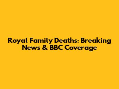 Royal Family Deaths: Breaking News & BBC Coverage