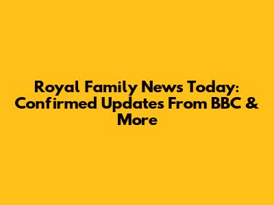 Royal Family News Today: Confirmed Updates From BBC & More