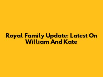 Royal Family Update: Latest On William And Kate