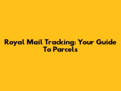 Royal Mail Tracking: Your Guide To Parcels