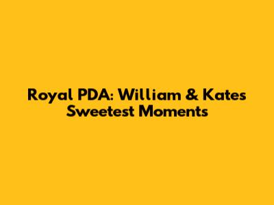Royal PDA: William & Kate's Sweetest Moments