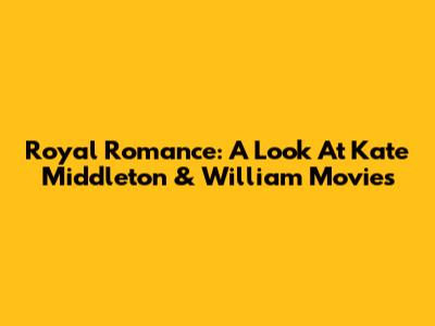 Royal Romance: A Look At Kate Middleton & William Movies