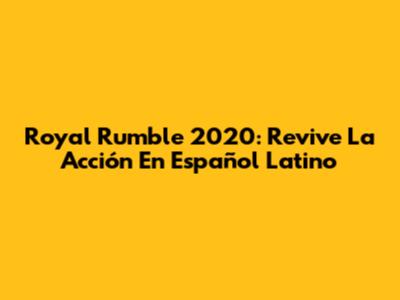 Royal Rumble 2020: Revive La Acción En Español Latino