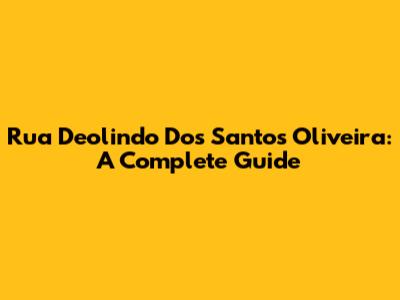 Rua Deolindo Dos Santos Oliveira: A Complete Guide
