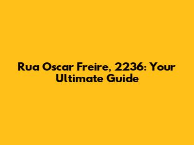 Rua Oscar Freire, 2236: Your Ultimate Guide