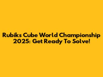 Rubik's Cube World Championship 2025: Get Ready To Solve!