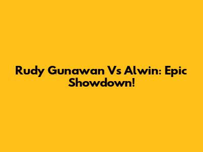 Rudy Gunawan Vs Alwin: Epic Showdown!