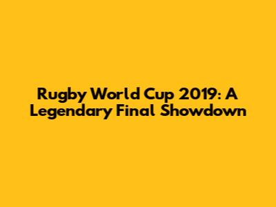 Rugby World Cup 2019: A Legendary Final Showdown