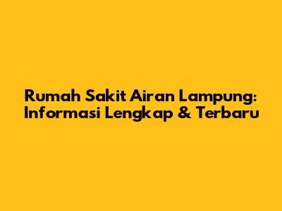 Rumah Sakit Airan Lampung: Informasi Lengkap & Terbaru