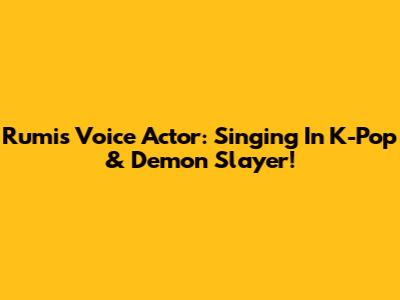 Rumi's Voice Actor: Singing In K-Pop & Demon Slayer!
