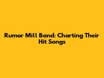 Rumor Mill Band: Charting Their Hit Songs