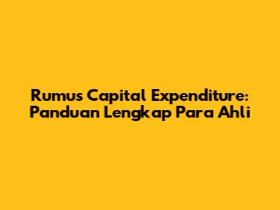 Rumus Capital Expenditure: Panduan Lengkap Para Ahli