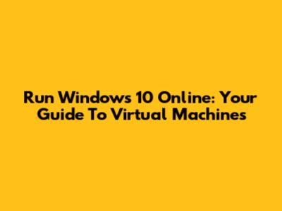 Run Windows 10 Online: Your Guide To Virtual Machines