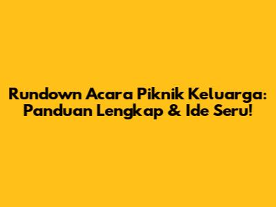 Rundown Acara Piknik Keluarga: Panduan Lengkap & Ide Seru!