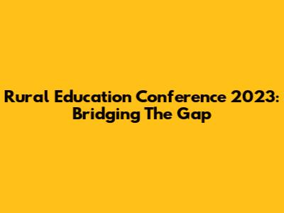 Rural Education Conference 2023: Bridging The Gap