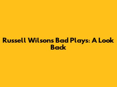 Russell Wilson's Bad Plays: A Look Back