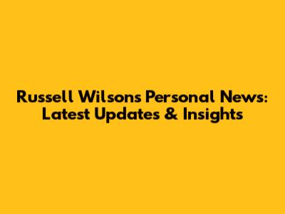 Russell Wilson's Personal News: Latest Updates & Insights