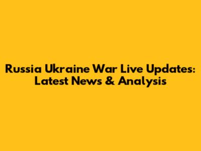 Russia Ukraine War Live Updates: Latest News & Analysis