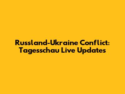 Russland-Ukraine Conflict: Tagesschau Live Updates