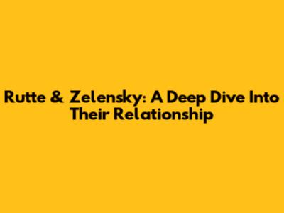 Rutte & Zelensky: A Deep Dive Into Their Relationship