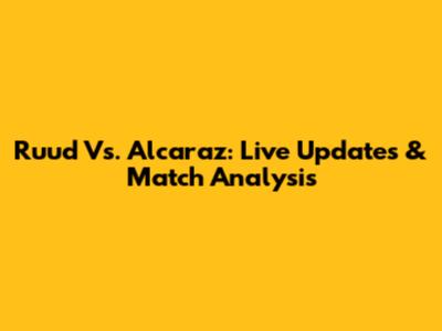 Ruud Vs. Alcaraz: Live Updates & Match Analysis