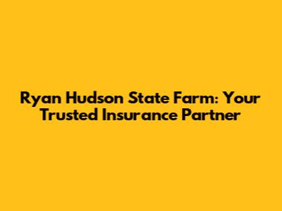 Ryan Hudson State Farm: Your Trusted Insurance Partner