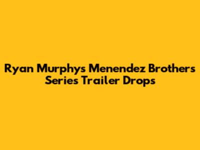Ryan Murphy's Menendez Brothers Series Trailer Drops