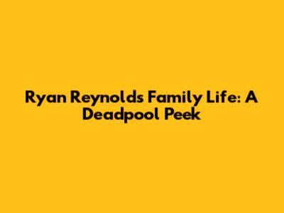 Ryan Reynolds' Family Life: A Deadpool Peek