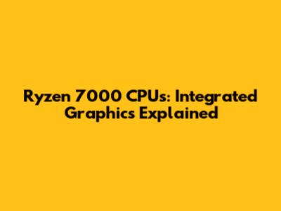 Ryzen 7000 CPUs: Integrated Graphics Explained