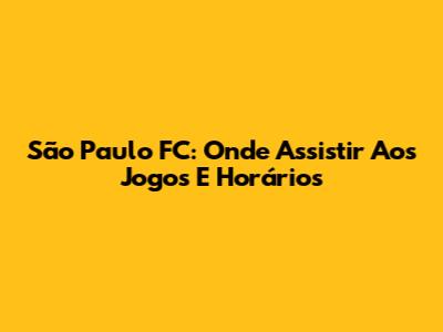São Paulo FC: Onde Assistir Aos Jogos E Horários