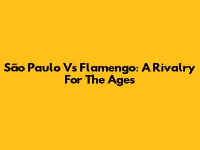 São Paulo Vs Flamengo: A Rivalry For The Ages
