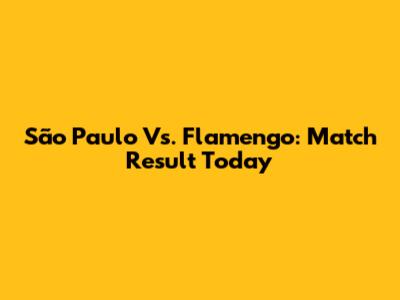 São Paulo Vs. Flamengo: Match Result Today
