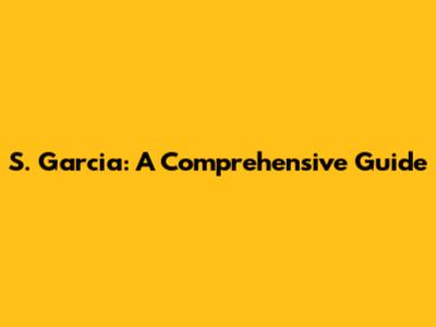 S. Garcia: A Comprehensive Guide