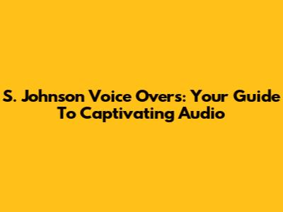 S. Johnson Voice Overs: Your Guide To Captivating Audio
