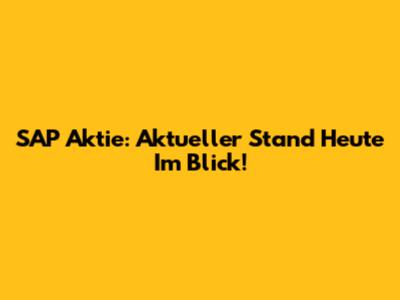 SAP Aktie: Aktueller Stand Heute Im Blick!