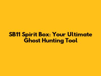 SB11 Spirit Box: Your Ultimate Ghost Hunting Tool