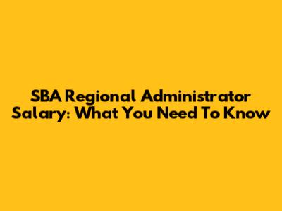 SBA Regional Administrator Salary: What You Need To Know