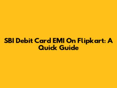 SBI Debit Card EMI On Flipkart: A Quick Guide