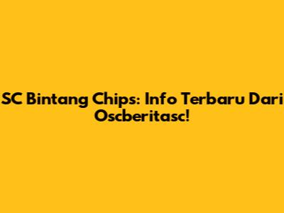 SC Bintang Chips: Info Terbaru Dari Oscberitasc!