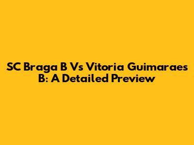 SC Braga B Vs Vitoria Guimaraes B: A Detailed Preview