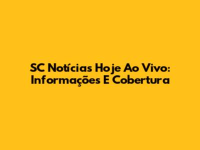 SC Notícias Hoje Ao Vivo: Informações E Cobertura