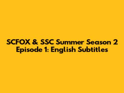 SCFOX & SSC Summer Season 2 Episode 1: English Subtitles