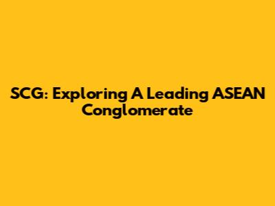SCG: Exploring A Leading ASEAN Conglomerate