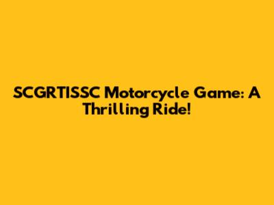 SCGRTISSC Motorcycle Game: A Thrilling Ride!
