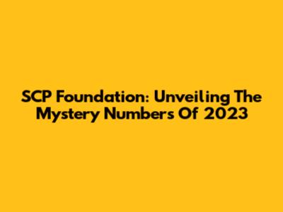 SCP Foundation: Unveiling The Mystery Numbers Of 2023