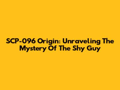 SCP-096 Origin: Unraveling The Mystery Of The Shy Guy