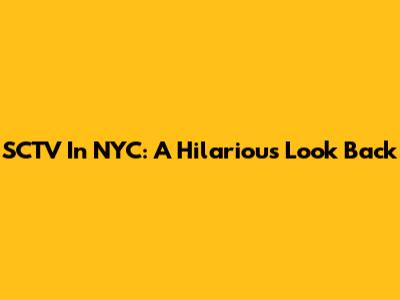 SCTV In NYC: A Hilarious Look Back
